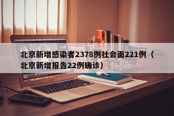 北京新增感染者2378例社会面221例（北京新增报告22例确诊）