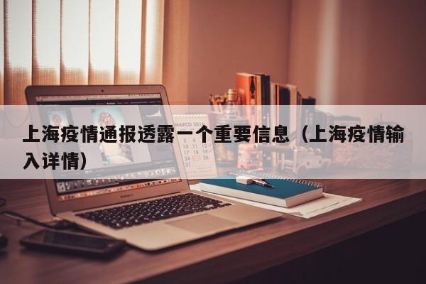 上海疫情通报透露一个重要信息（上海疫情输入详情）