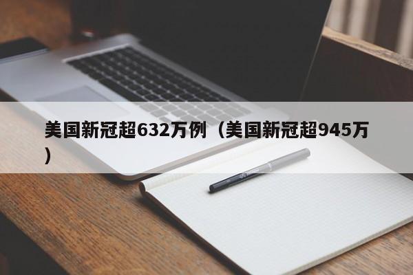 美国新冠超632万例（美国新冠超945万）