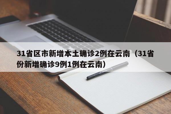 31省区市新增本土确诊2例在云南（31省份新增确诊9例1例在云南）