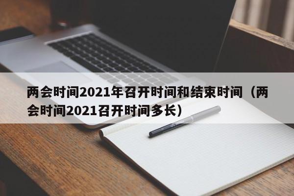 两会时间2021年召开时间和结束时间（两会时间2021召开时间多长）
