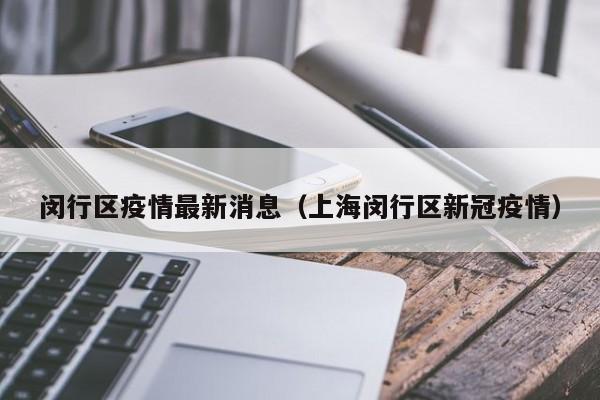 闵行区疫情最新消息（上海闵行区新冠疫情）