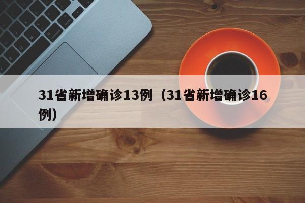 31省新增确诊13例（31省新增确诊16例）