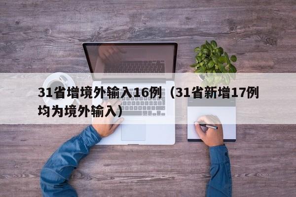 31省增境外输入16例（31省新增17例均为境外输入）