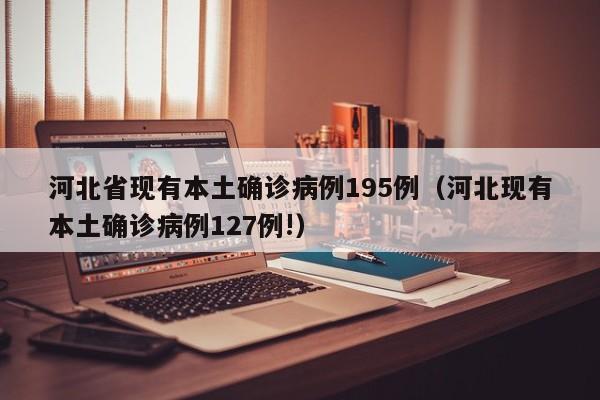 河北省现有本土确诊病例195例（河北现有本土确诊病例127例!）
