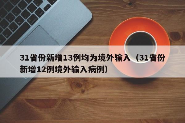 31省份新增13例均为境外输入（31省份新增12例境外输入病例）