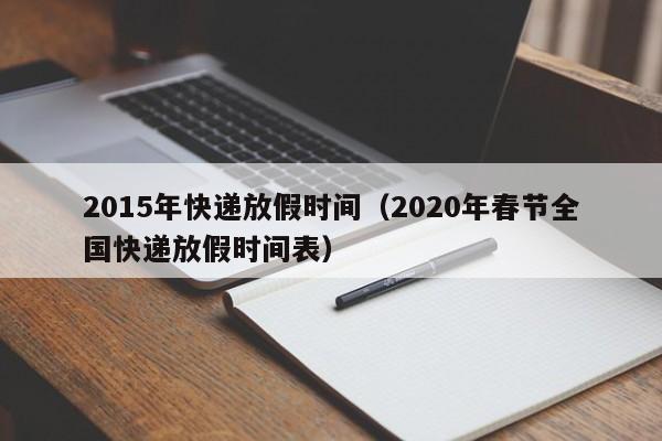 2015年快递放假时间（2020年春节全国快递放假时间表）