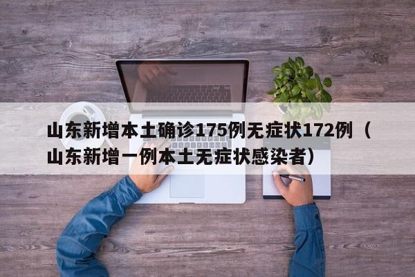 山东新增本土确诊175例无症状172例（山东新增一例本土无症状感染者）