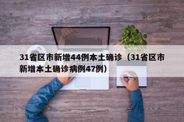 31省区市新增44例本土确诊（31省区市新增本土确诊病例47例）