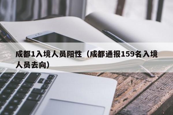 成都1入境人员阳性（成都通报159名入境人员去向）