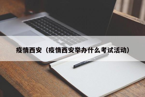 疫情西安（疫情西安举办什么考试活动）