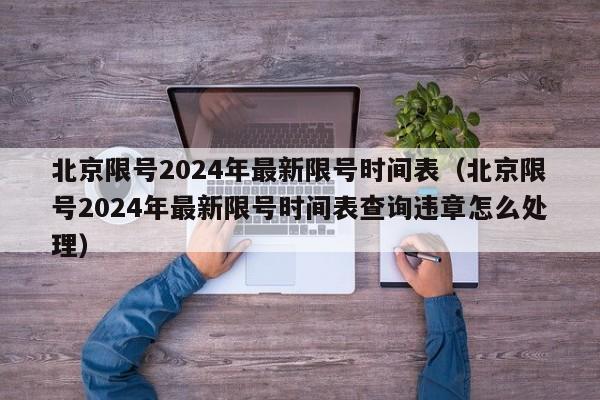 北京限号2024年最新限号时间表（北京限号2024年最新限号时间表查询违章怎么处理）