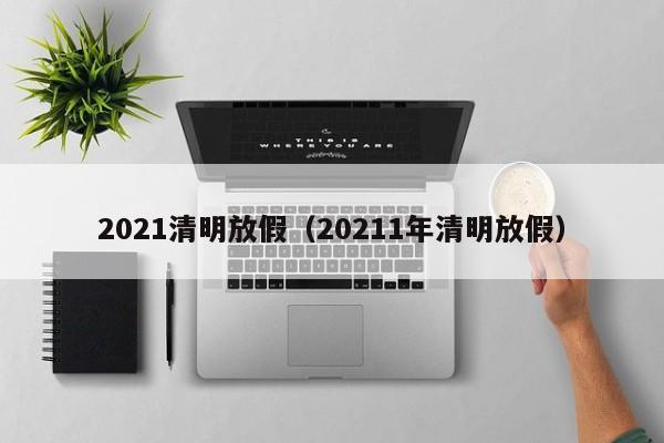 2021清明放假（20211年清明放假）
