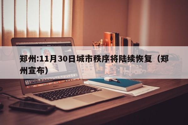 郑州:11月30日城市秩序将陆续恢复（郑州宣布）