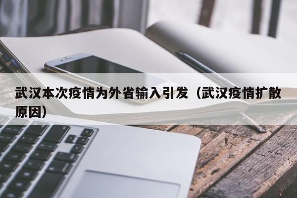 武汉本次疫情为外省输入引发（武汉疫情扩散原因）