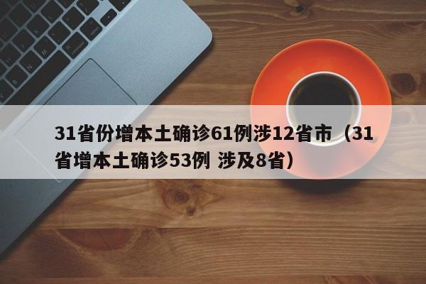 31省份增本土确诊61例涉12省市（31省增本土确诊53例 涉及8省）