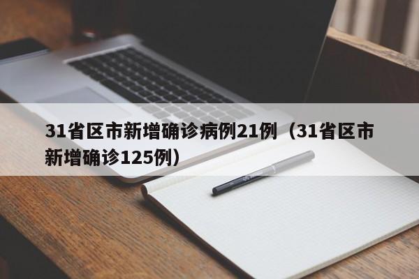 31省区市新增确诊病例21例（31省区市新增确诊125例）