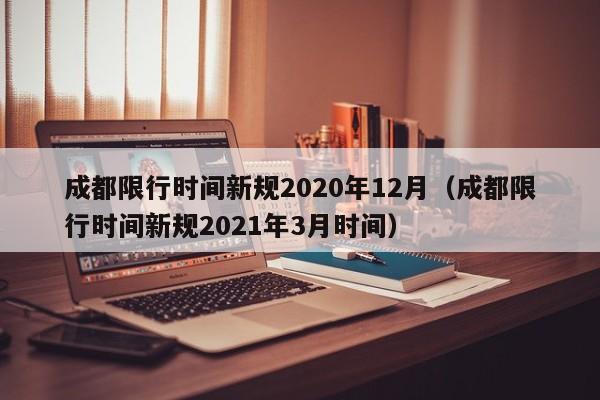 成都限行时间新规2020年12月（成都限行时间新规2021年3月时间）