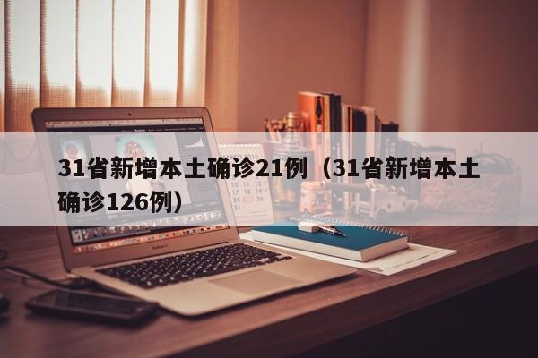 31省新增本土确诊21例（31省新增本土确诊126例）