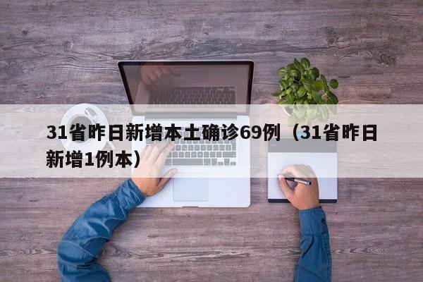31省昨日新增本土确诊69例（31省昨日新增1例本）