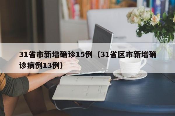 31省市新增确诊15例（31省区市新增确诊病例13例）