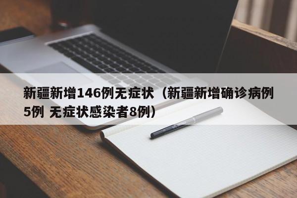 新疆新增146例无症状（新疆新增确诊病例5例 无症状感染者8例）