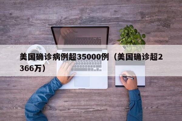 美国确诊病例超35000例（美国确诊超2366万）