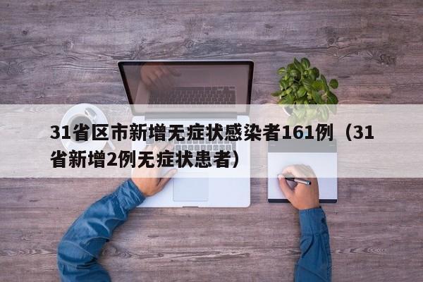 31省区市新增无症状感染者161例（31省新增2例无症状患者）