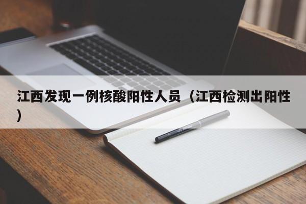 江西发现一例核酸阳性人员（江西检测出阳性）