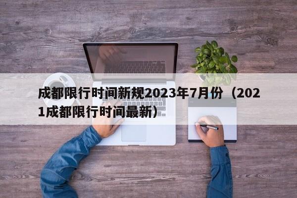 成都限行时间新规2023年7月份（2021成都限行时间最新）