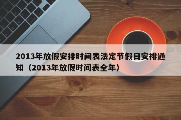 2013年放假安排时间表法定节假日安排通知（2013年放假时间表全年）