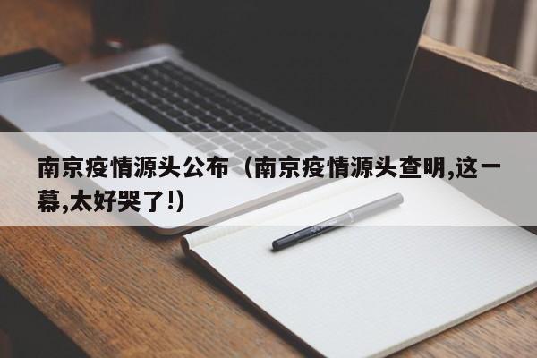 南京疫情源头公布（南京疫情源头查明,这一幕,太好哭了!）