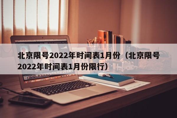 北京限号2022年时间表1月份（北京限号2022年时间表1月份限行）