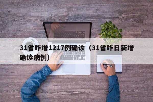 31省昨增1217例确诊（31省昨日新增确诊病例）