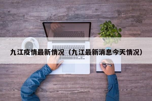 九江疫情最新情况（九江最新消息今天情况）
