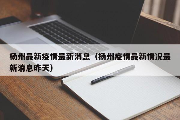 杨州最新疫情最新消息（杨州疫情最新情况最新消息昨天）
