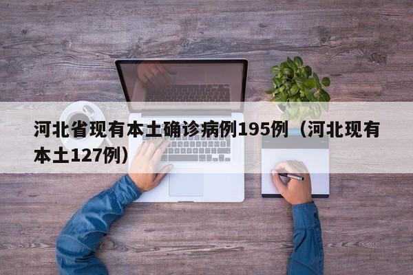 河北省现有本土确诊病例195例（河北现有本土127例）